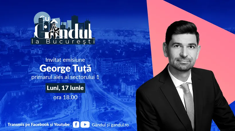 „Cu Gândul la București’’ începe luni, 17 iunie, de la ora 18.00. Invitat: George Tuță, primarul ales al sectorului 1
