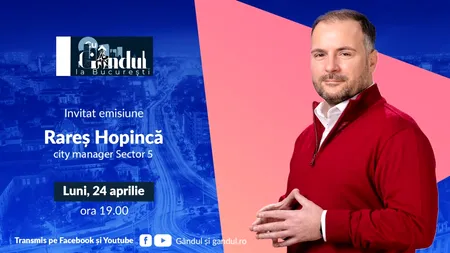 „Cu Gândul la București” începe luni, 24 aprilie, de la ora 19.00, Invitatul zilei este Rareș Hopincă - city manager al Sectorului 5