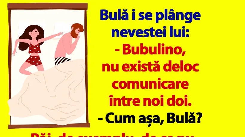 BANC | Bulă i se plânge nevastei lui: Bubulino, de ce nu îmi spui niciodată când ești mulțumită pe deplin în pat?