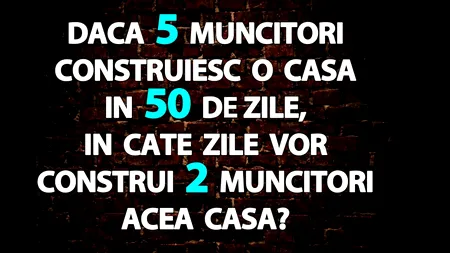 TEST IQ | Dacă 5 muncitori construiesc o casă în 50 de zile, în câte zile vor construi 2 muncitori acea casă?