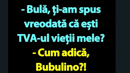 BANC | „Bulă, ești TVA-ul vieții mele”