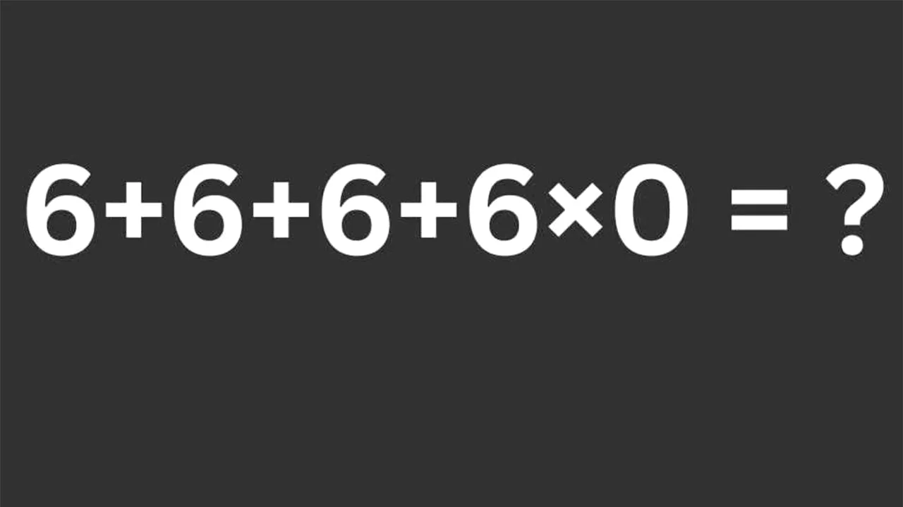 TEST IQ | Calculați în minte, fără a folosi pixul: 6 + 6 + 6 + 6 x 0 = ?