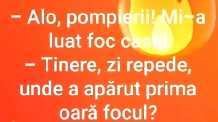 BANCUL de joi | „Alo, pompierii! Mi-a luat foc casa”