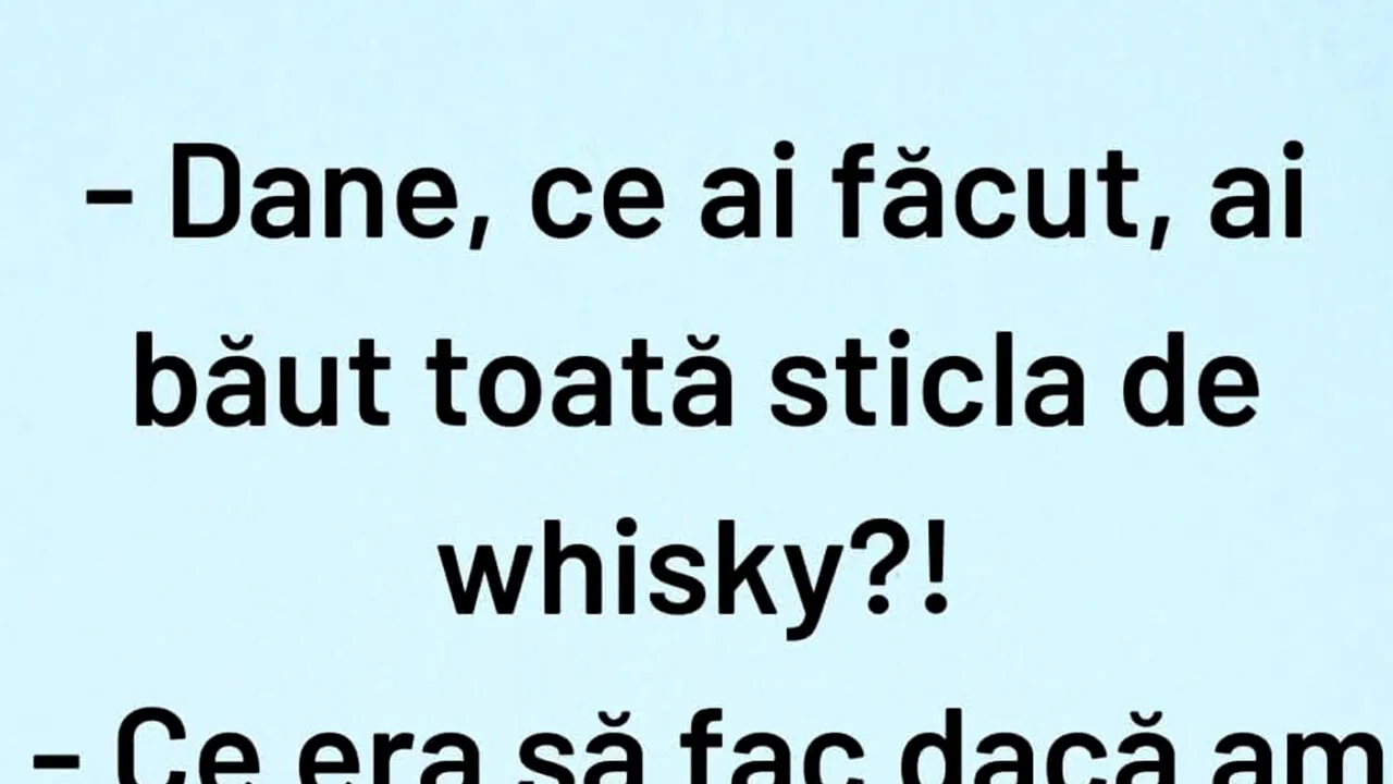 Bancul de marți | „Dane, ai băut toată sticla de whisky?”