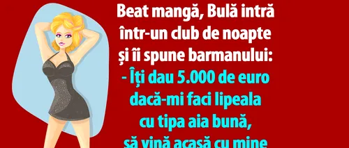 BANC | Beat mangă, Bulă intră într-un club de noapte și îi spune barmanului: Îți dau 5.000 de euro dacă-mi faci lipeala cu tipa aia bună!