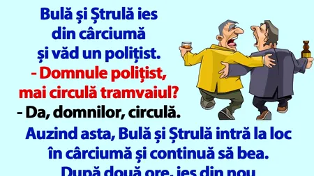 BANC | Bulă și Ștrulă ies din cârciumă și văd un polițist...