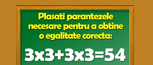 Test de inteligență pentru matematicieni | Puneți parantezele pentru a corecta egalitatea 3x3+3x3=54