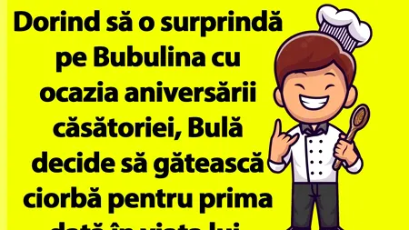 BANC | Dorind să o surprindă pe Bubulina cu ocazia aniversării căsătoriei, Bulă decide să gătească ciorbă pentru prima dată