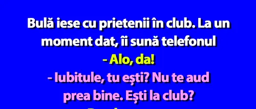 BANC | Bulă iese cu prietenii în club. La un moment dat, îi sună telefonul