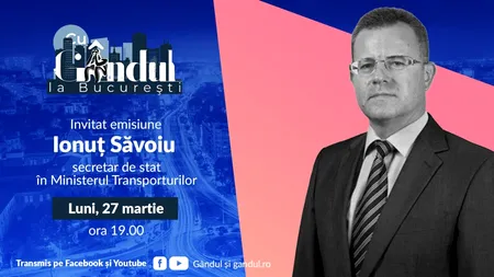 „Cu Gândul la București” începe luni, 27 martie, de la ora 19.00. INVITATUL zilei este Ionuț Săvoiu - secretar de stat în Ministerul Transporturilor