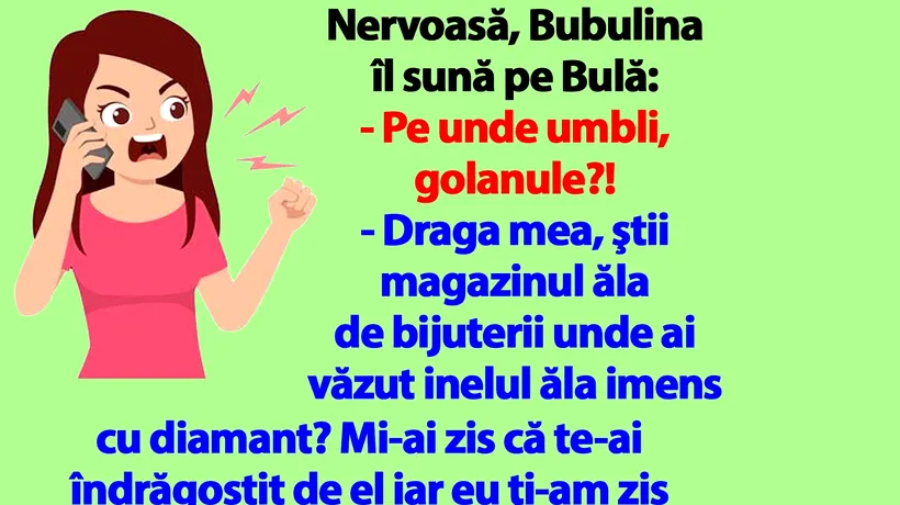 BANC | Nervoasă, Bubulina îl sună pe Bulă: Pe unde umbli, golanule?!