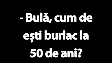 BANC | „BULĂ, CUM DE EȘTI BURLAC LA 50 DE ANI?”