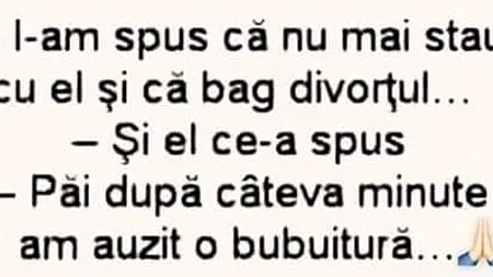 BANCUL zilei | „I-am spus că nu mai stau cu el şi că bag divorţul