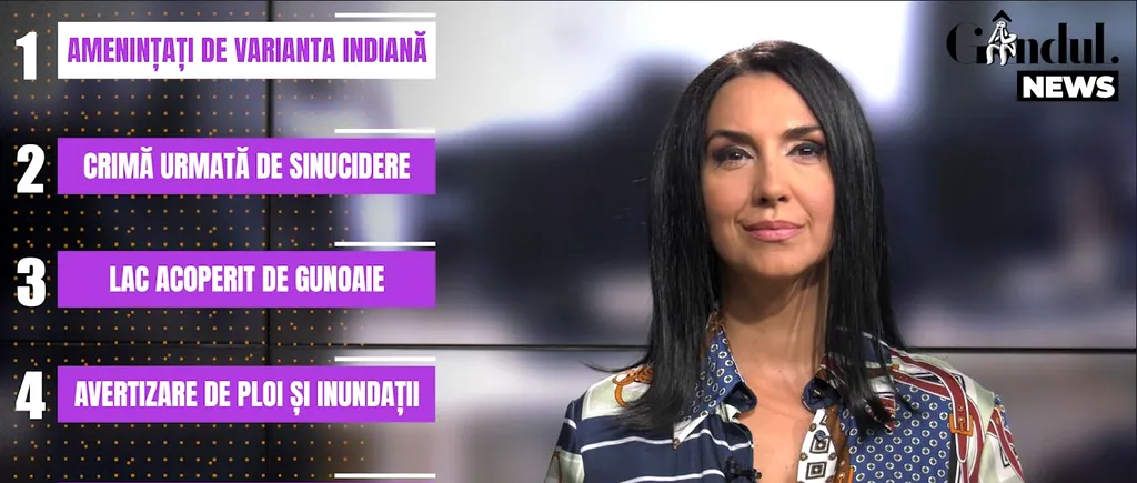 GÂNDUL NEWS. Tulpina indiană de coronavirus ar putea deveni dominantă, iar în acest context autoritățile române vor să accelereze imunizarea populației (VIDEO)