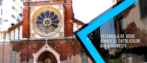 VIDEO | Catedrala Sf. Iosif din București, simbolul catolicilor din București (DOCUMENTAR)