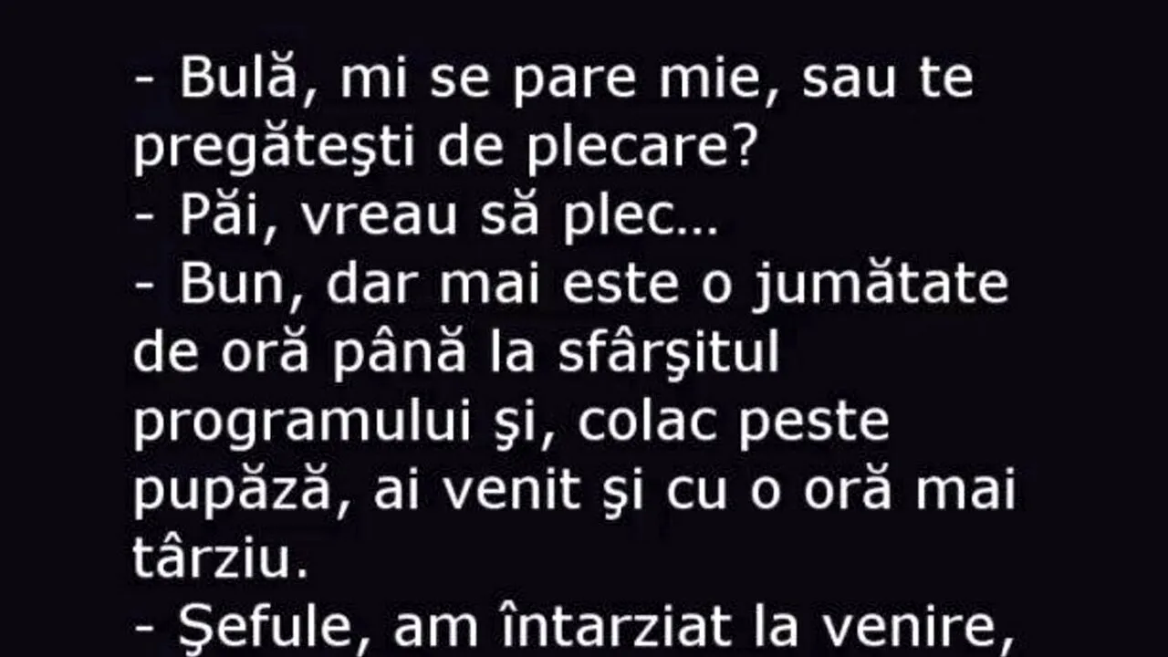 BANC | Șeful, nervos: „Bulă, mi se pare mie sau te pregătești deja de plecare?”