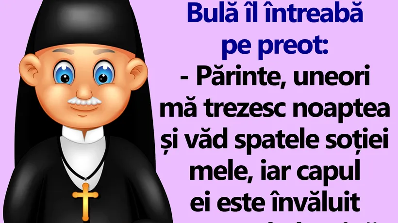 BANC | Bulă îl întreabă pe preot: „Uneori mă trezesc noaptea și văd spatele soției mele, iar capul ei este învăluit în lumină