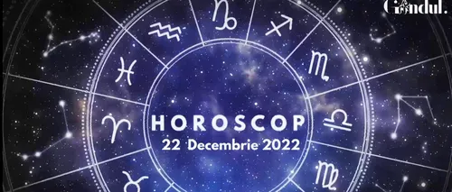 VIDEO | Horoscop joi, 22 decembrie 2022. Cine sunt nativii care trebuie să evite exagerările