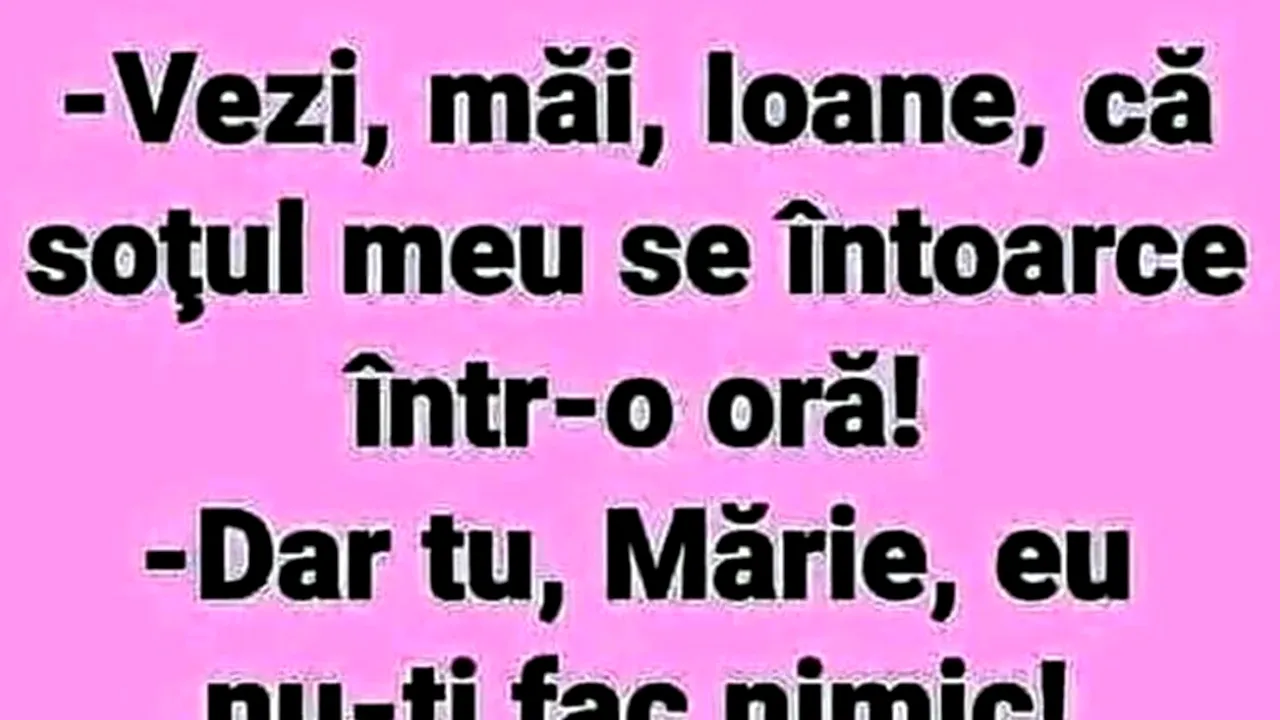 BANC | ”Ioane, soțul meu se întoarce într-o oră!”