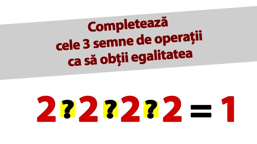 TEST IQ | Completează cele 3 semne de operații între cele 4 cifre de 2, ca să obții egalitatea cu 1