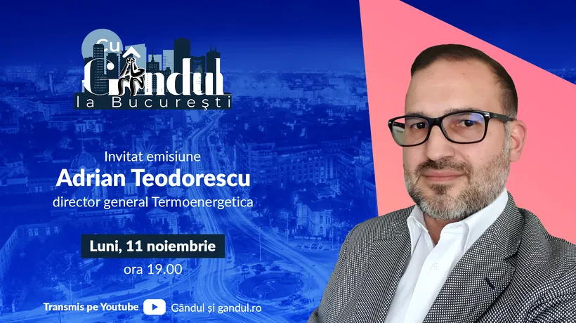 ‘’Cu Gândul la București’’ începe luni, 11 noiembrie, de la ora 19.00. Invitat: Adrian Teodorescu, director general Termoenergetica