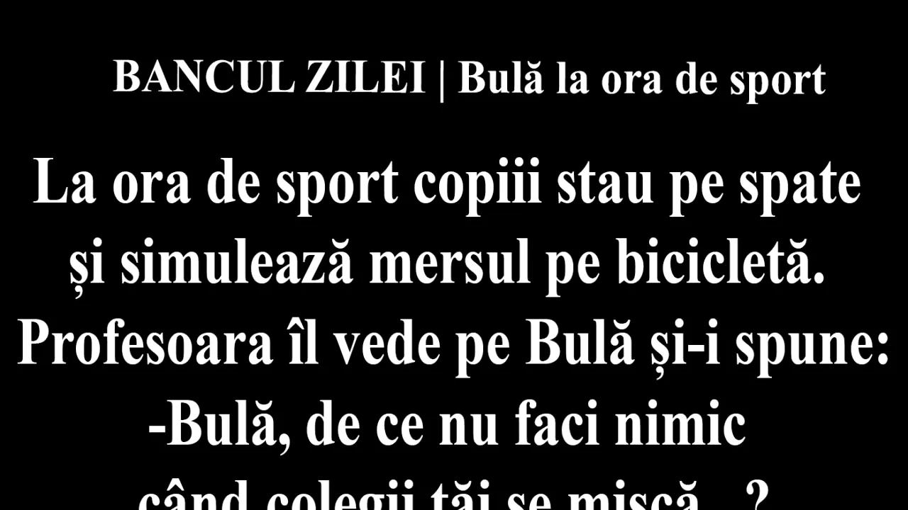 BANCUL ZILEI | Bulă la ora de sport