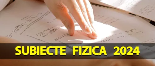 BACALAUREAT 2024 | Ce subiecte au picat la Fizică. Greșeala pe care mulți elevi au făcut-o