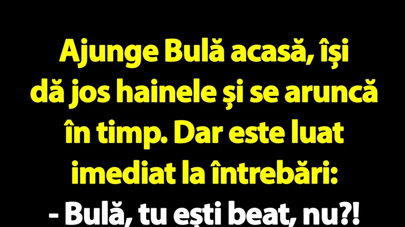 BANC | „Bulă, tu ești beat, nu?!”