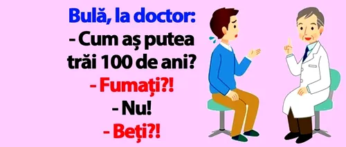 BANCUL ZILEI | Bulă, la doctor: „Cum aș putea trăi 100 de ani?”