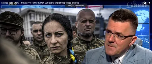 VIDEO | Dan Dungaciu, analist de politică externă: „Pe ucraineni nu îi interesează mesajele transmise de autoritățile din România”
