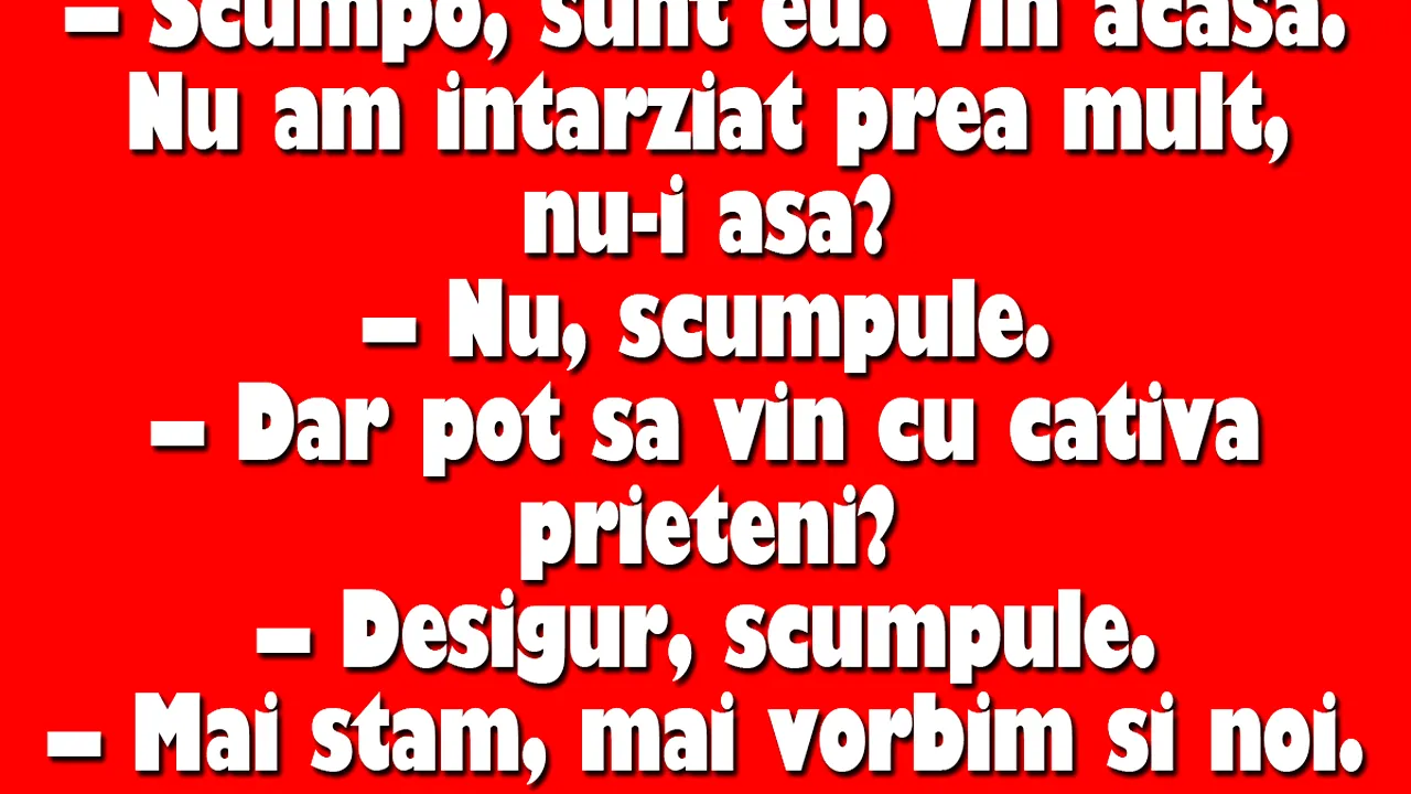 BANC | „Scumpo, sunt eu. Vin acasă. Nu am întârziat prea mult, nu-i așa?”