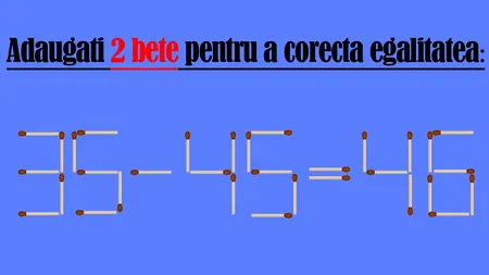 Test IQ de 1 Mai | Adăugați 2 bețe de chibrit, pentru a corecta egalitatea: 35-45=46