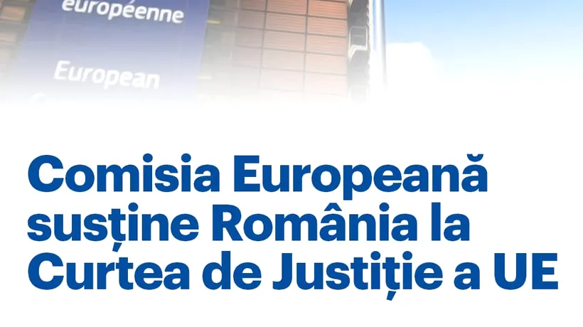 Comisia Europeană este alături de România în procesul de la Curtea de Justiție a Uniunii Europene