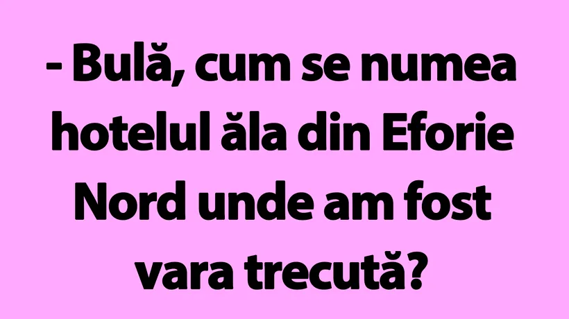 BANC | Bulă, cum se numea hotelul ăla din Eforie Nord unde am fost vara trecută?