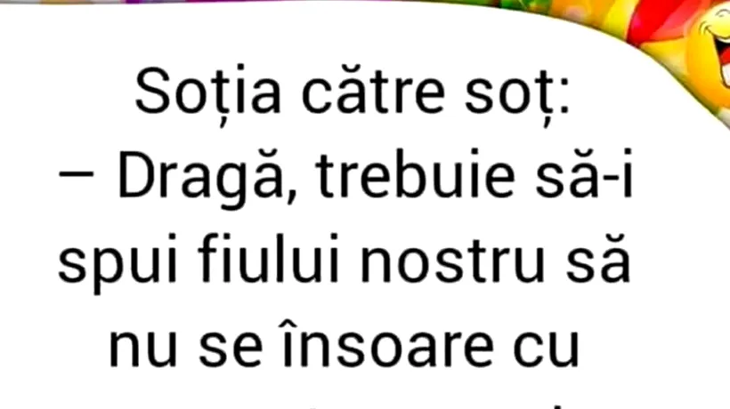 BANCUL ZILEI | Soția către soț: „Dragă, trebuie să-i spui fiului nostru să nu se însoare cu proasta aceea!”