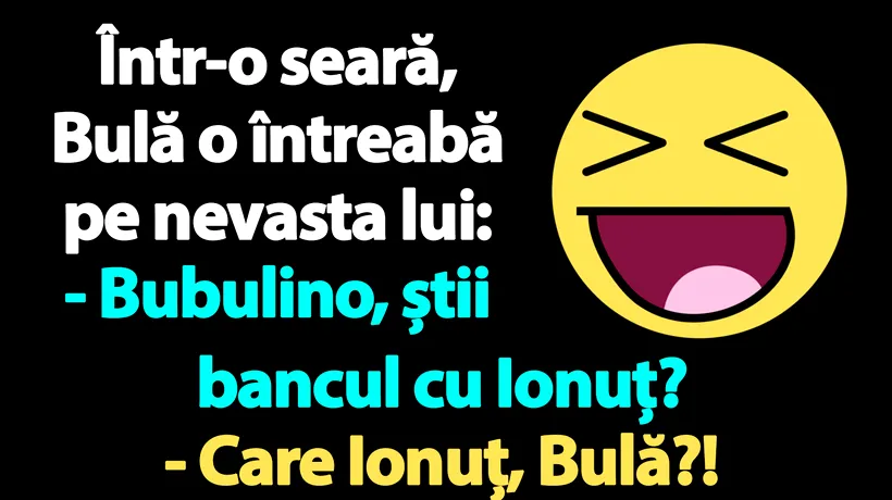 BANC | Bulă către Bubulina: „Știi bancul cu Ionuț?