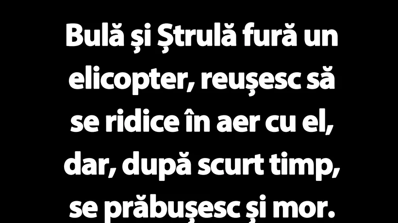 BANC | Bulă și Ștrulă fură un elicopter