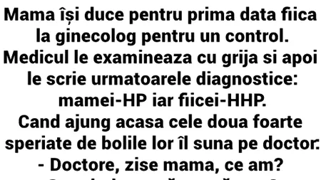 BANC | Mama își duce fiica la ginecolog. Medicul le scrie următoarele diagnostice: mamei-HP, fiicei-HHP