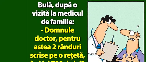 BANC | Bulă, la doctor: Pentru astea 2 rânduri scrise pe o rețetă, îmi iei 700 de lei?