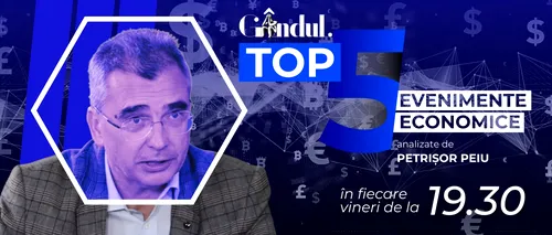 LANSARE. Gândul.ro lansează ‘’Top 5 evenimente economice ale săptămânii’’, realizat de analistul Petrișor Peiu