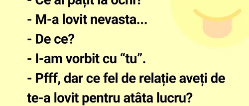 Banc | „Ce ai pățit la ochi?” „M-a lovit nevasta!”