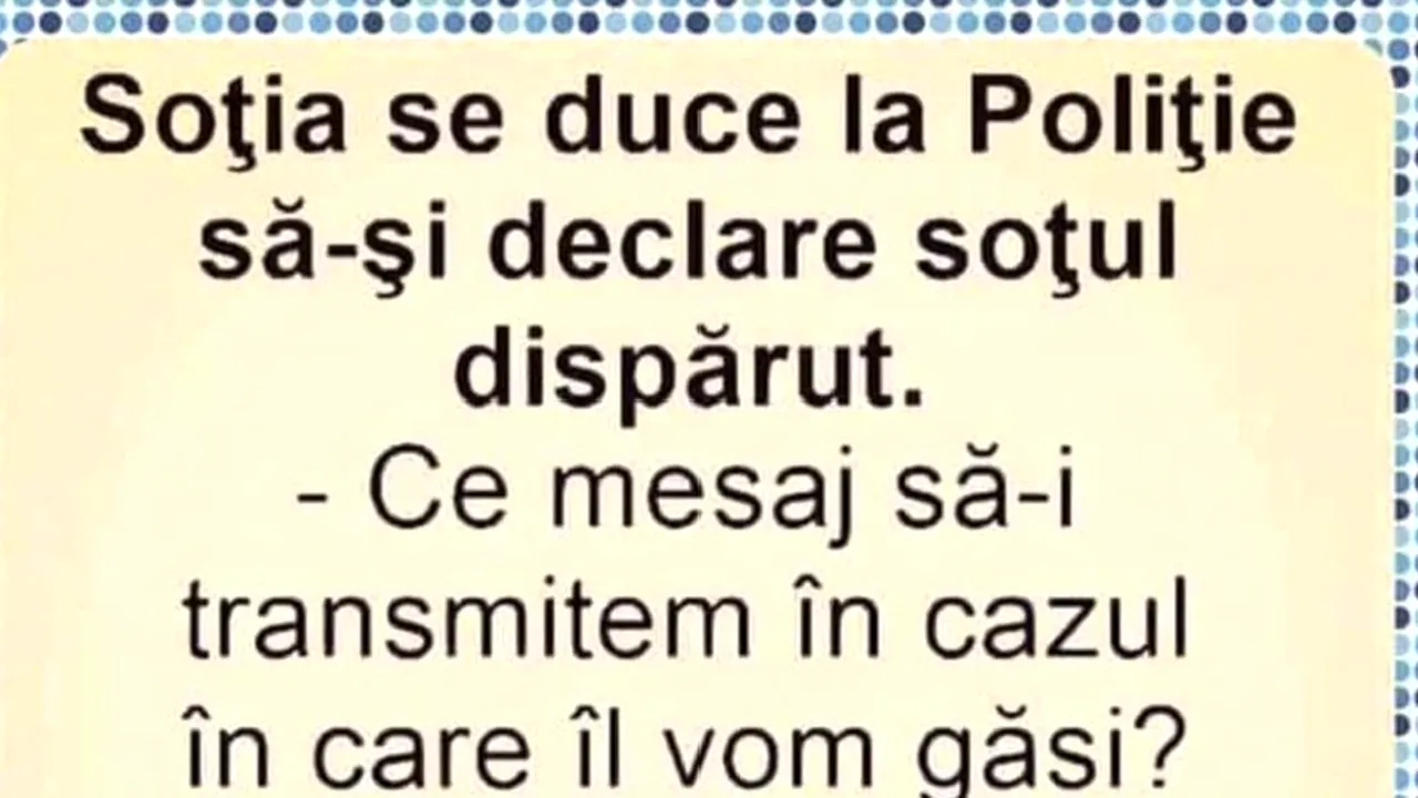 BANCUL de vineri | Soția se duce la Poliție să-și declare soțul dispărut