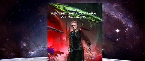 Recomandare de carte: „Ascensiunea stelară” (Stelarium II) de Ana-Maria Negrilă, o rundă și mai spectaculoasă de intrigi, comploturi și explorări