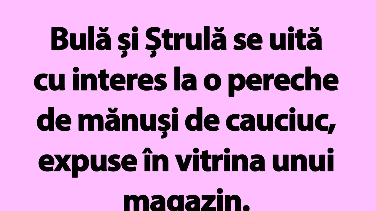 BANC | Bulă, Ștrulă și mănușile de cauciuc