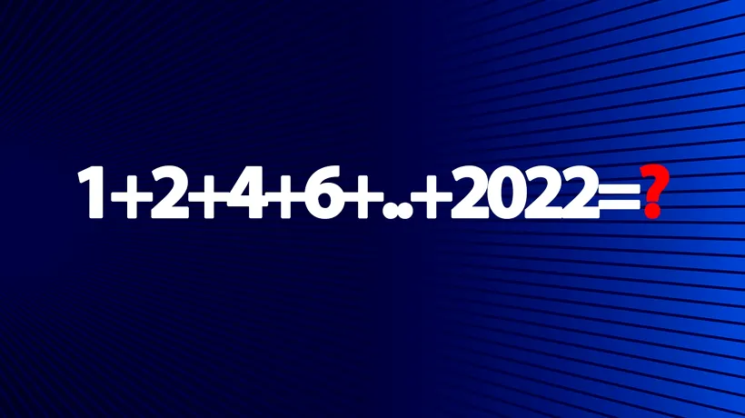 Testul de inteligență la care și geniile greșesc | Calculați 1+2+4+6+..+2022=?