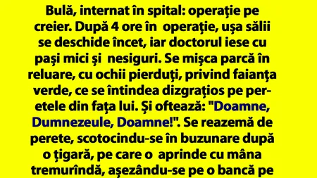 BANCUL ZILEI | Bulă, internat în spital: operație pe creier. După 4 ore în operație, ușa sălii se deschide încet, iar doctorul iese cu pași mici și nesiguri