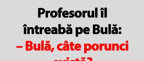 BANC | Profesorul îl întreabă pe Bulă: Câte porunci există