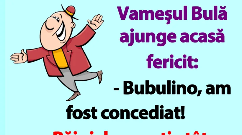 BANC | Vameșul Bulă ajunge acasă fericit: „Bubulino, am fost concediat!”