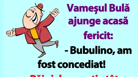 BANC | Vameșul Bulă ajunge acasă fericit: „Bubulino, am fost concediat!”
