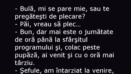 BANC | Șeful, nervos: „Bulă, mi se pare mie sau te pregătești deja de plecare?”